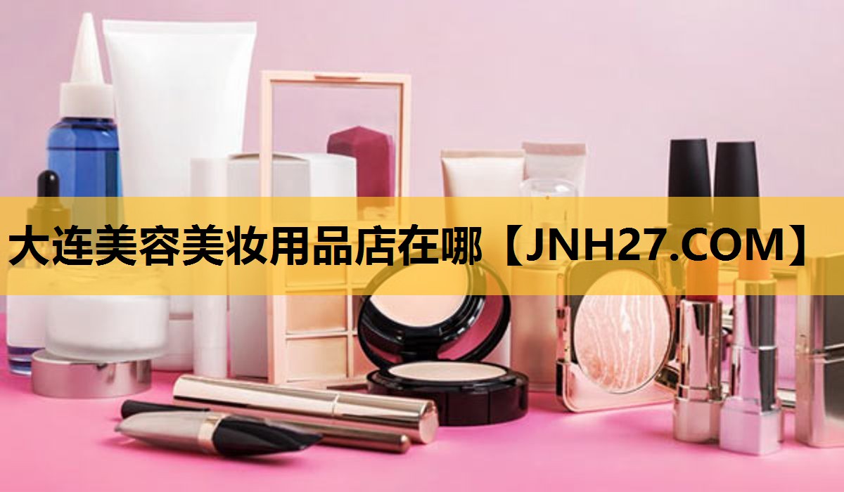 大连美容美妆用品店在哪