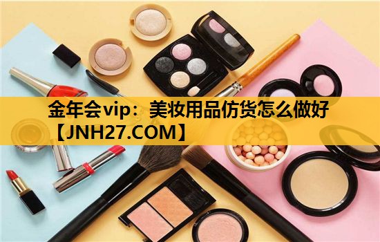 美妆用品仿货怎么做好
